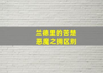 兰德里的苦楚 恶魔之拥区别